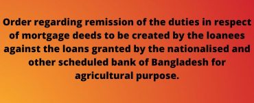 Order regarding remission of the duties in respect of mortgage deeds to be created by the loanees against the loans granted by the nationalised and other scheduled bank of Bangladesh for agricultural purpose.